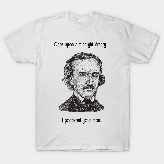 I Pondered Your Mom - Funny Edgar Allan Poe - Once Upon A Midnight Dreary T-Shirt by SayWhatYouFeel